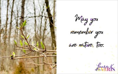 May you remember you are nature, too.
